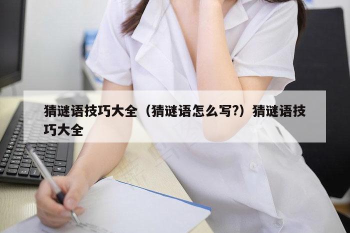 猜谜语技巧大全(猜谜语怎么写?)猜谜语技巧大全